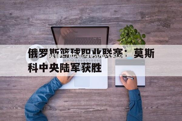 俄罗斯篮球职业联赛：莫斯科中央陆军获胜